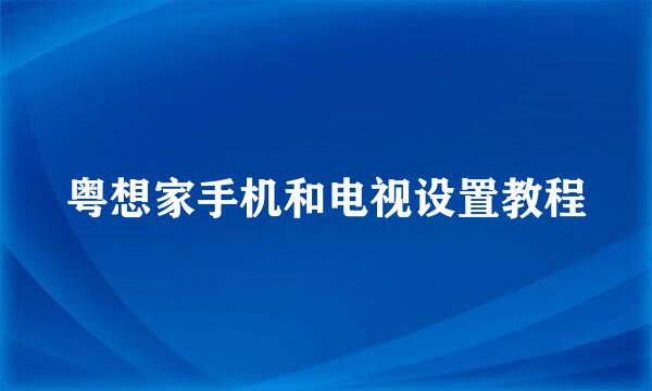 粤想家手机和电视设置教程