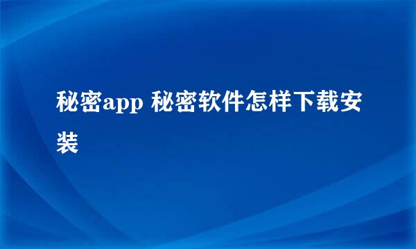 秘密app 秘密软件怎样下载安装