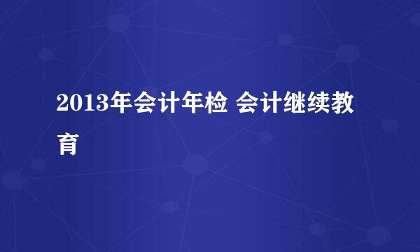 2013年会计年检 会计继续教育