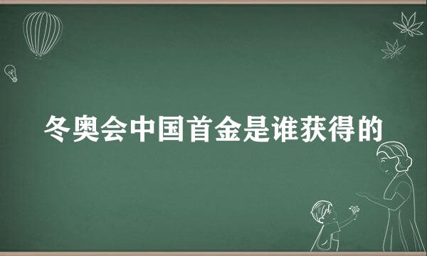 冬奥会中国首金是谁获得的