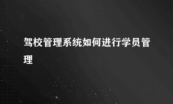 驾校管理系统如何进行学员管理