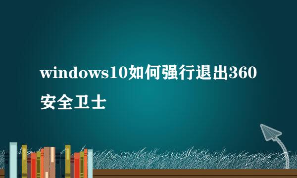 windows10如何强行退出360安全卫士