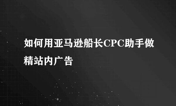 如何用亚马逊船长CPC助手做精站内广告