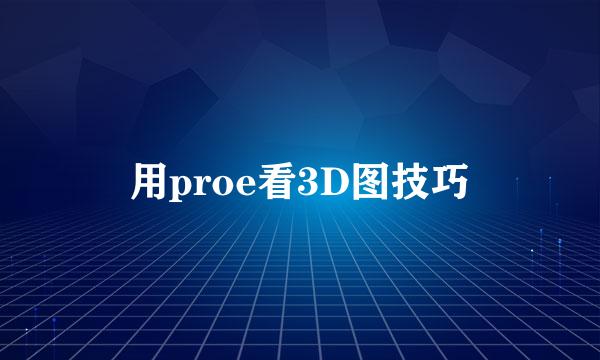 用proe看3D图技巧