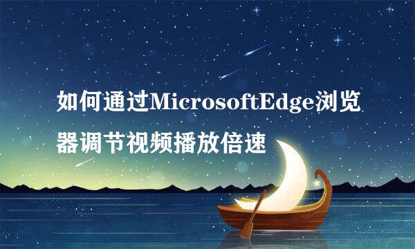 如何通过MicrosoftEdge浏览器调节视频播放倍速