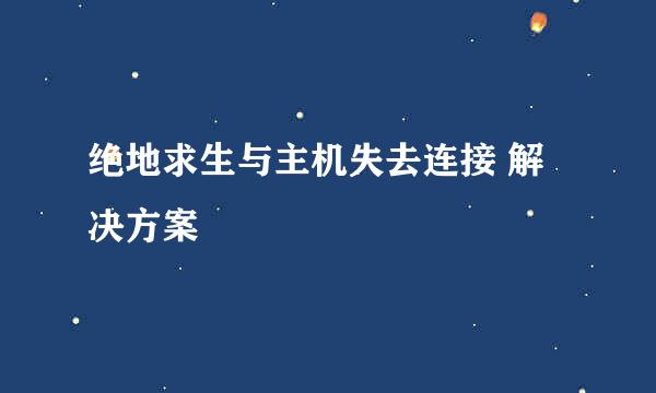 绝地求生与主机失去连接 解决方案