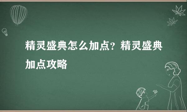 精灵盛典怎么加点？精灵盛典加点攻略