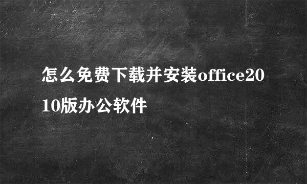 怎么免费下载并安装office2010版办公软件