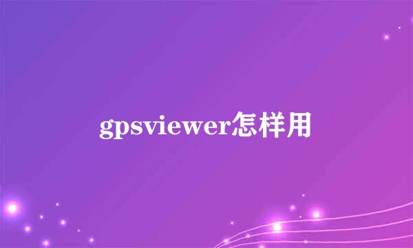 gpsviewer怎样用