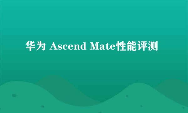 华为 Ascend Mate性能评测