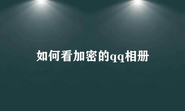 如何看加密的qq相册