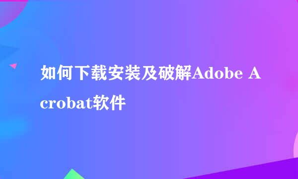 如何下载安装及破解Adobe Acrobat软件