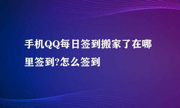 手机QQ每日签到搬家了在哪里签到?怎么签到