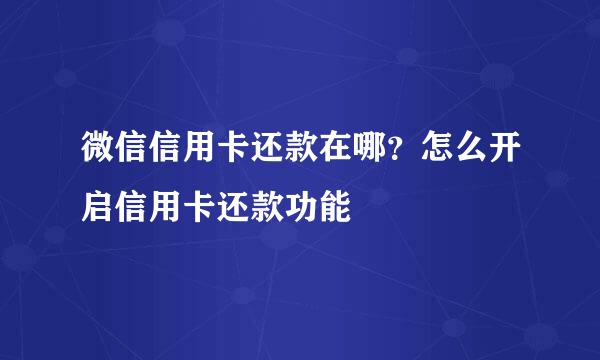 微信信用卡还款在哪？怎么开启信用卡还款功能