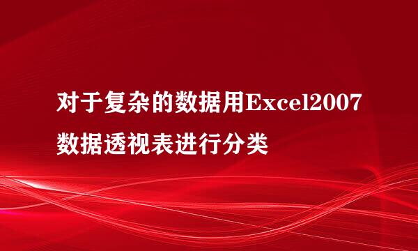 对于复杂的数据用Excel2007数据透视表进行分类