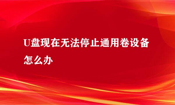 U盘现在无法停止通用卷设备怎么办