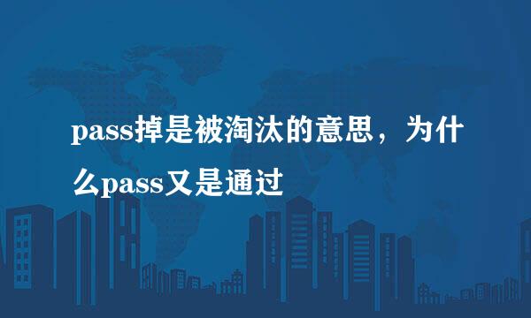 pass掉是被淘汰的意思，为什么pass又是通过