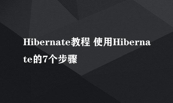 Hibernate教程 使用Hibernate的7个步骤