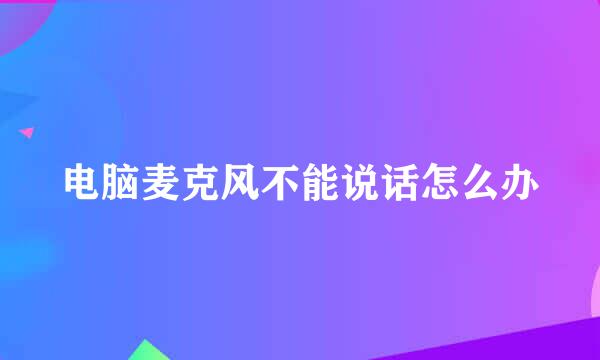 电脑麦克风不能说话怎么办