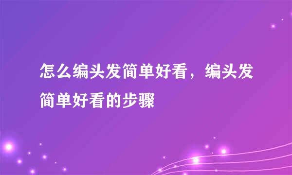 怎么编头发简单好看，编头发简单好看的步骤