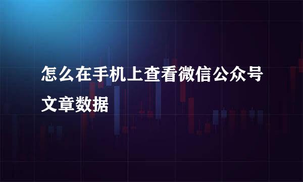 怎么在手机上查看微信公众号文章数据