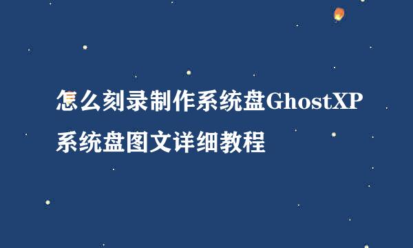 怎么刻录制作系统盘GhostXP系统盘图文详细教程