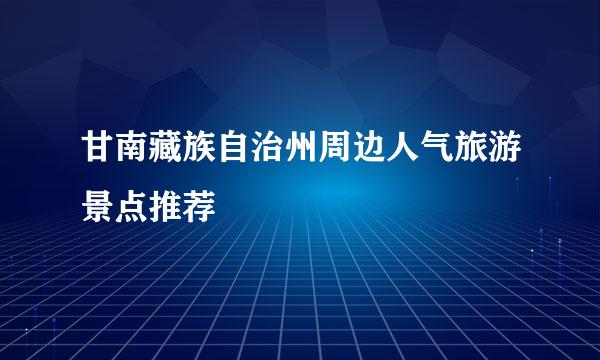 甘南藏族自治州周边人气旅游景点推荐