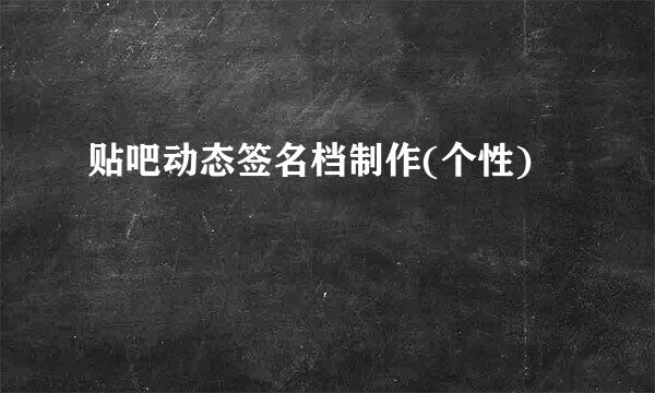 贴吧动态签名档制作(个性)