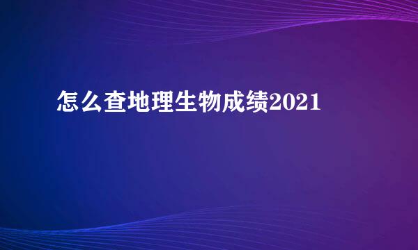 怎么查地理生物成绩2021