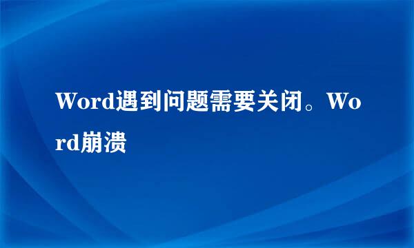 Word遇到问题需要关闭。Word崩溃