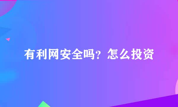 有利网安全吗？怎么投资