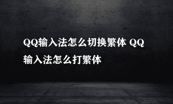 QQ输入法怎么切换繁体 QQ输入法怎么打繁体