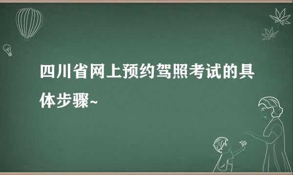 四川省网上预约驾照考试的具体步骤~