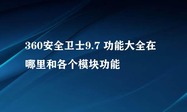 360安全卫士9.7 功能大全在哪里和各个模块功能