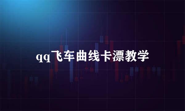 qq飞车曲线卡漂教学