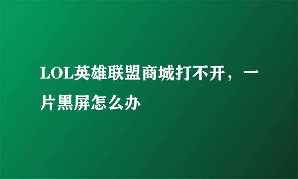 LOL英雄联盟商城打不开，一片黑屏怎么办