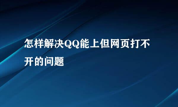 怎样解决QQ能上但网页打不开的问题