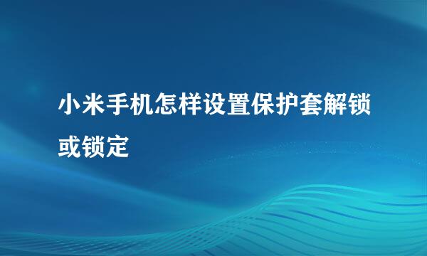 小米手机怎样设置保护套解锁或锁定