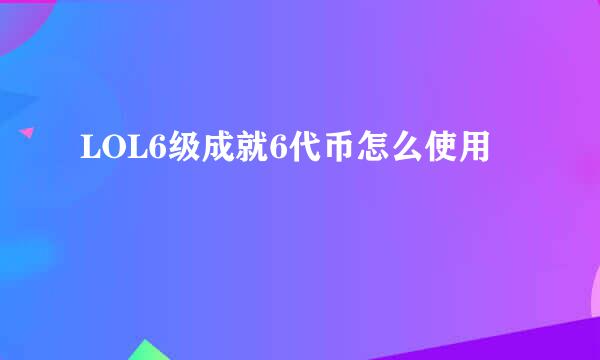 LOL6级成就6代币怎么使用