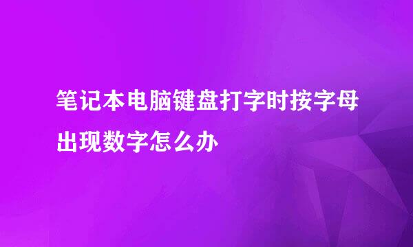 笔记本电脑键盘打字时按字母出现数字怎么办