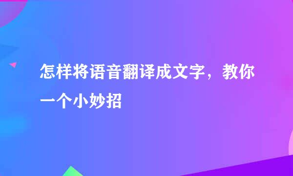 怎样将语音翻译成文字，教你一个小妙招