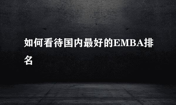 如何看待国内最好的EMBA排名