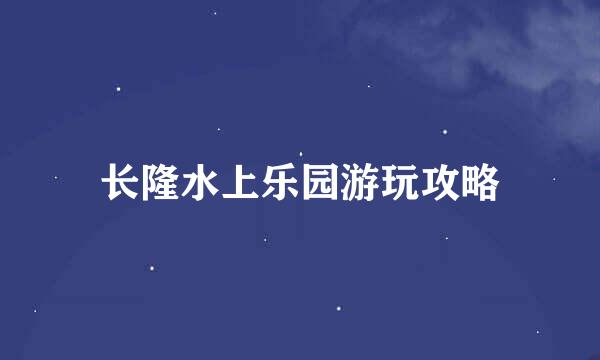 长隆水上乐园游玩攻略