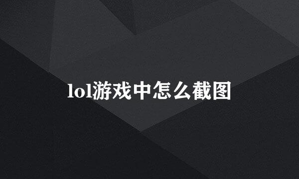 lol游戏中怎么截图