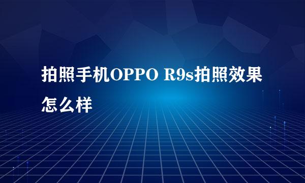 拍照手机OPPO R9s拍照效果怎么样