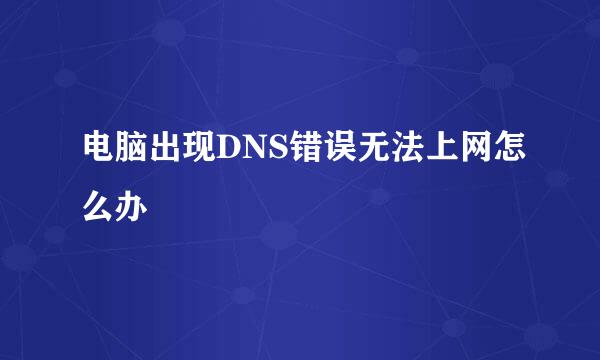 电脑出现DNS错误无法上网怎么办