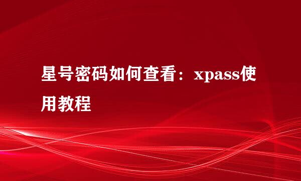 星号密码如何查看：xpass使用教程