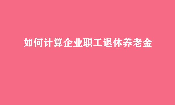 如何计算企业职工退休养老金