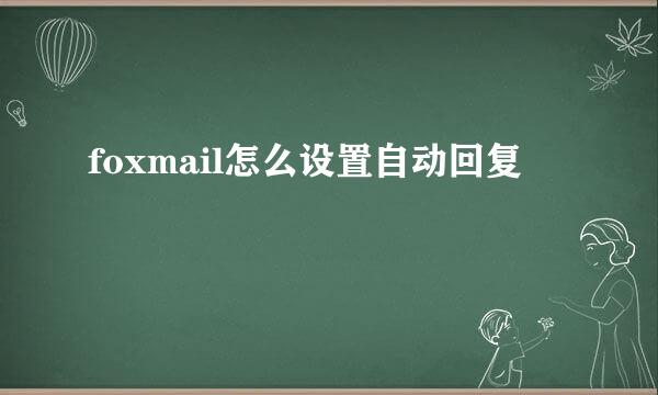 foxmail怎么设置自动回复