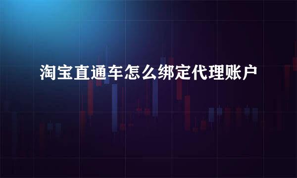 淘宝直通车怎么绑定代理账户